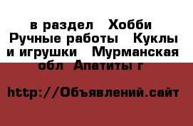  в раздел : Хобби. Ручные работы » Куклы и игрушки . Мурманская обл.,Апатиты г.